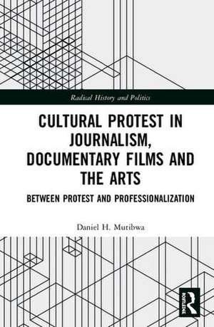 Cultural Protest in Journalism, Documentary Films and the Arts: Between Protest and Professionalization de Daniel H. Mutibwa