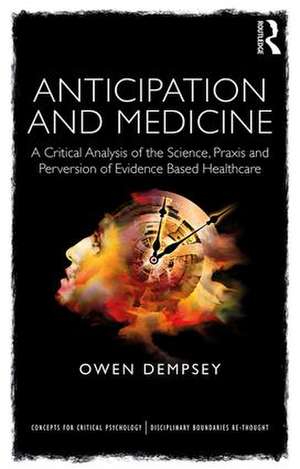 Anticipation and Medicine: A Critical Analysis of the Science, Praxis and Perversion of Evidence Based Healthcare de Owen Dempsey