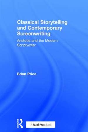 Classical Storytelling and Contemporary Screenwriting: Aristotle and the Modern Scriptwriter de Brian Price