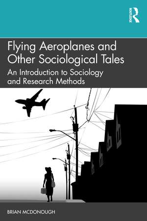 Flying Aeroplanes and Other Sociological Tales: An Introduction to Sociology and Research Methods de Brian McDonough