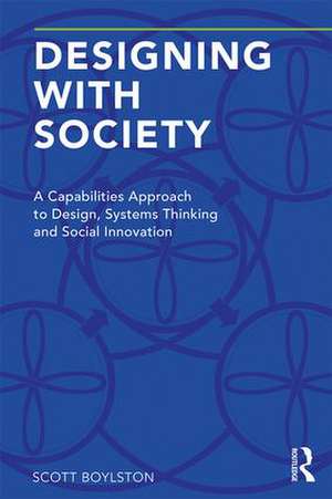 Designing with Society: A Capabilities Approach to Design, Systems Thinking and Social Innovation de Scott Boylston