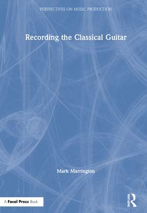 Recording the Classical Guitar de Mark Marrington