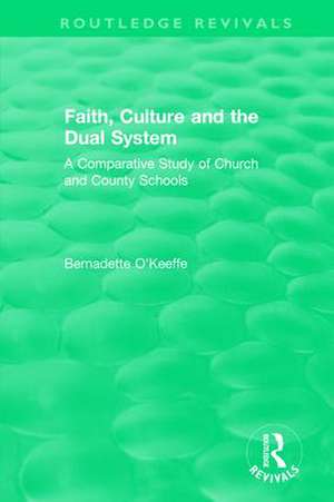 Faith, Culture and the Dual System: A Comparative Study of Church and County Schools de Bernadette O'Keeffe