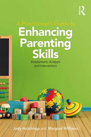 A Practitioner's Guide to Enhancing Parenting Skills: Assessment, Analysis and Intervention de Judy Hutchings