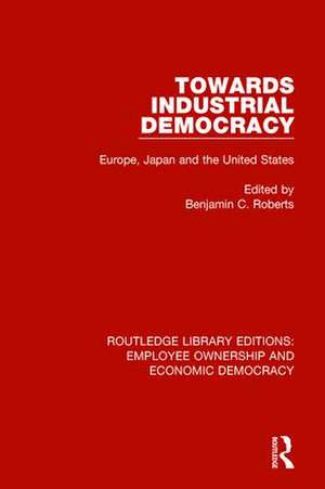 Towards Industrial Democracy: Europe, Japan and the United States de Benjamin C. Roberts