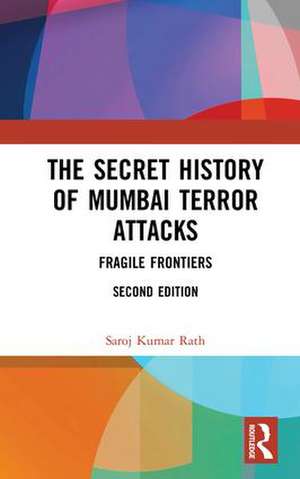 The Secret History of Mumbai Terror Attacks: Fragile Frontiers de Saroj Kumar Rath