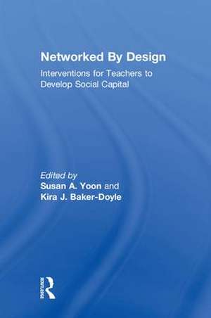 Networked By Design: Interventions for Teachers to Develop Social Capital de Susan A. Yoon