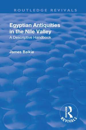 Revival: Egyptian Antiquities in the Nile Valley (1932): A Descriptive Handbook de James Baikie