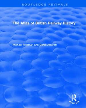 Routledge Revivals: The Atlas of British Railway History (1985) de Michael Freeman