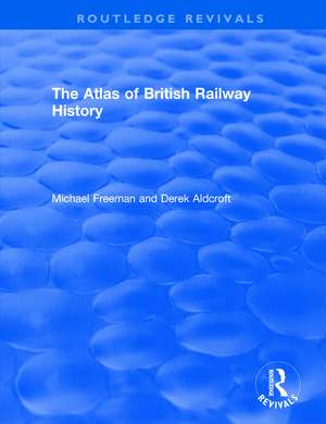 Routledge Revivals: The Atlas of British Railway History (1985) de Michael Freeman