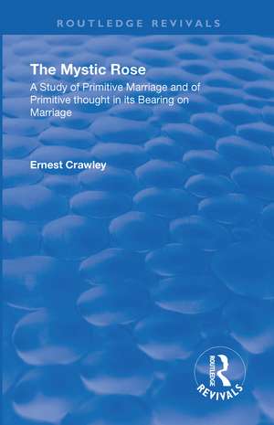 Revival: The Mystic Rose (1960): A Study of Primative Marriage and of Primitive Thought in Its Bearing on Marriage de Ernest Crawley