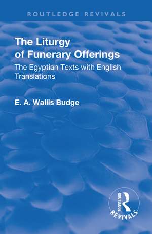 Revival: The Liturgy of Funerary Offerings (1909): The Egyptian Texts with English Translations de E. A. WALLIS BUDGE