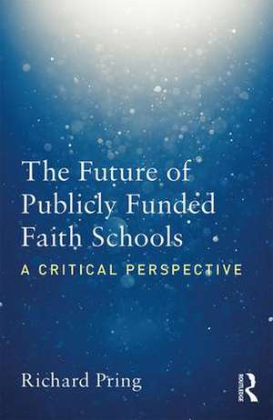 The Future of Publicly Funded Faith Schools: A Critical Perspective de Richard Pring