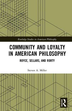 Community and Loyalty in American Philosophy: Royce, Sellars, and Rorty de Steven A. Miller