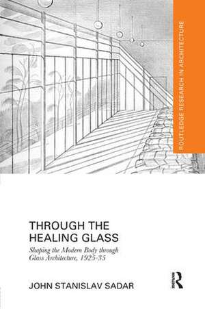 Through the Healing Glass: Shaping the Modern Body through Glass Architecture, 1925-35 de John Sadar