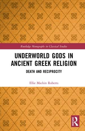 Underworld Gods in Ancient Greek Religion: Death and Reciprocity de Ellie Mackin Roberts