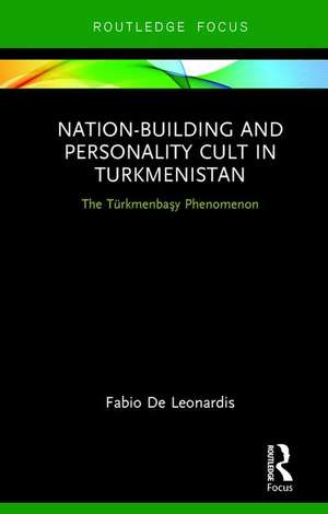 Nation-Building and Personality Cult in Turkmenistan: The T�rkmenbasy Phenomenon de Fabio De Leonardis