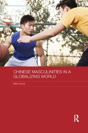 Chinese Masculinities in a Globalizing World de Kam Louie