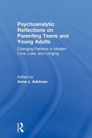 Psychoanalytic Reflections on Parenting Teens and Young Adults: Changing Patterns in Modern Love, Loss, and Longing de Anne J. Adelman