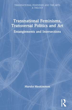 Transnational Feminisms, Transversal Politics and Art: Entanglements and Intersections de Marsha Meskimmon