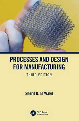 Processes and Design for Manufacturing, Third Edition de Sherif D. El Wakil