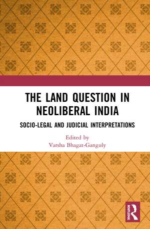 The Land Question in Neoliberal India: Socio-Legal and Judicial Interpretations de Varsha Bhagat-Ganguly