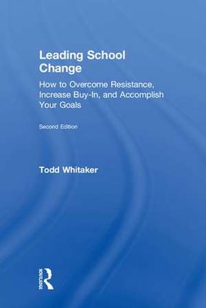 Leading School Change: How to Overcome Resistance, Increase Buy-In, and Accomplish Your Goals de Todd Whitaker