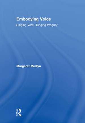 Embodying Voice: Singing Verdi, Singing Wagner de Margaret Medlyn