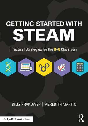 Getting Started with STEAM: Practical Strategies for the K-8 Classroom de Billy Krakower