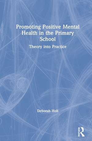 Promoting Positive Mental Health in the Primary School: Theory into Practice de Deborah Holt