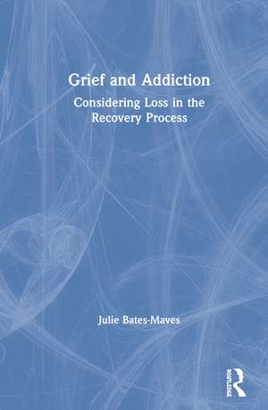 Grief and Addiction: Considering Loss in the Recovery Process de Julie Bates-Maves