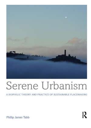 Serene Urbanism: A biophilic theory and practice of sustainable placemaking de Phillip James Tabb