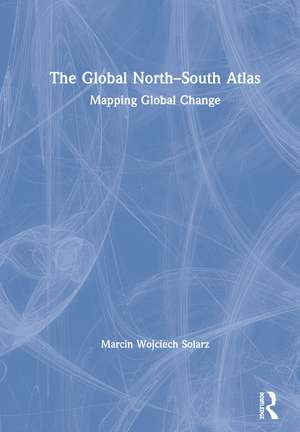 The Global North-South Atlas: Mapping Global Change de Marcin Wojciech Solarz