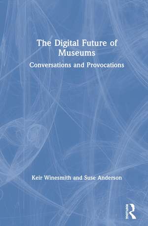 The Digital Future of Museums: Conversations and Provocations de Keir Winesmith