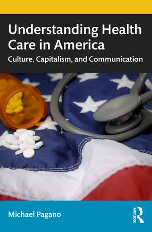 Understanding Health Care in America: Culture, Capitalism, and Communication de Michael Pagano