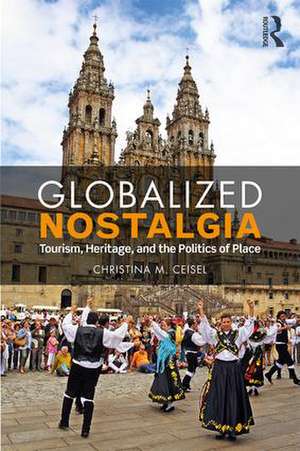 Globalized Nostalgia: Tourism, Heritage, and the Politics of Place de Christina M. Ceisel