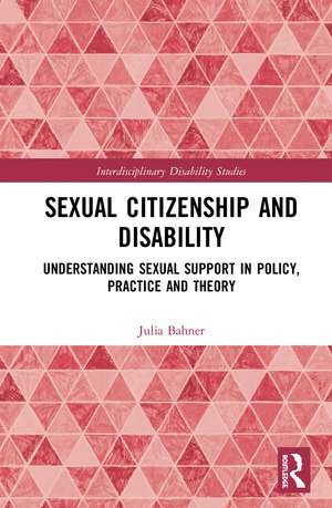 Sexual Citizenship and Disability: Understanding Sexual Support in Policy, Practice and Theory de Julia Bahner