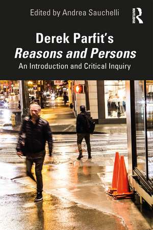 Derek Parfit’s Reasons and Persons: An Introduction and Critical Inquiry de Andrea Sauchelli