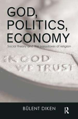 God, Politics, Economy: Social Theory and the Paradoxes of Religion de Bulent Diken