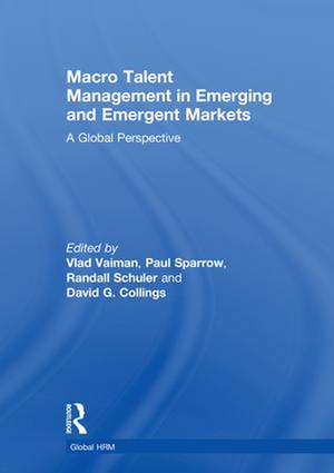 Macro Talent Management in Emerging and Emergent Markets: A Global Perspective de Vlad Vaiman