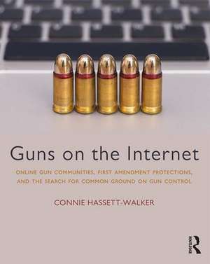 Guns on the Internet: Online Gun Communities, First Amendment Protections, and the Search for Common Ground on Gun Control de Connie Hassett-Walker