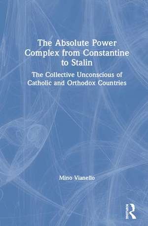 The Absolute Power Complex from Constantine to Stalin: The Collective Unconscious of Catholic and Orthodox Countries de Mino Vianello