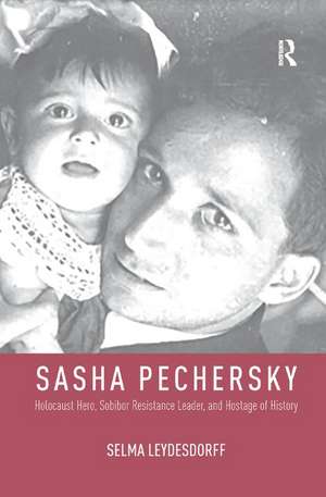 Sasha Pechersky: Holocaust Hero, Sobibor Resistance Leader, and Hostage of History de Selma Leydesdorff