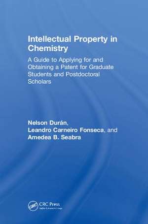 Intellectual Property in Chemistry: A Guide to Applying for and Obtaining a Patent for Graduate Students and Postdoctoral Scholars de Nelson Durán