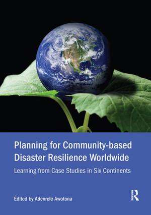 Planning for Community-based Disaster Resilience Worldwide: Learning from Case Studies in Six Continents de Adenrele Awotona