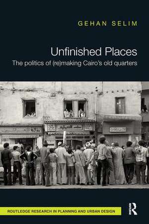 Unfinished Places: The Politics of (Re)making Cairo’s Old Quarters de Gehan Selim