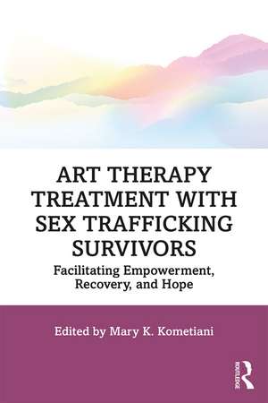 Art Therapy Treatment with Sex Trafficking Survivors: Facilitating Empowerment, Recovery, and Hope de Mary K. Kometiani