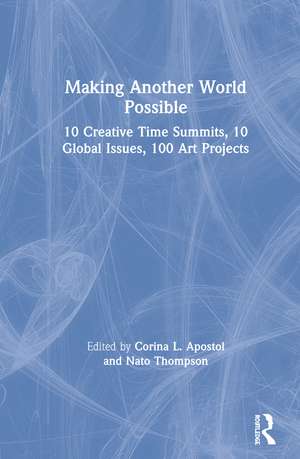 Making Another World Possible: 10 Creative Time Summits, 10 Global Issues, 100 Art Projects de Corina L. Apostol