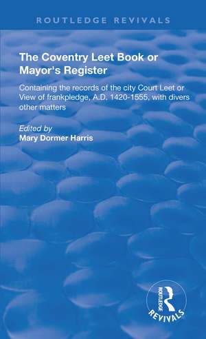 The Coventry Leet Book or Mayor's Register: Containing the records of the city Court Leet or View of frankpledge, A.D. 1420-1555 with divers other matters de Mary Dormer Harris