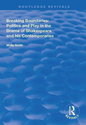 Breaking Boundaries: Politics and Play in the Drama of Shakespeare and His Contemporaries de Molly Smith